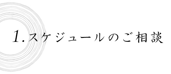 1.スケジュールのご相談